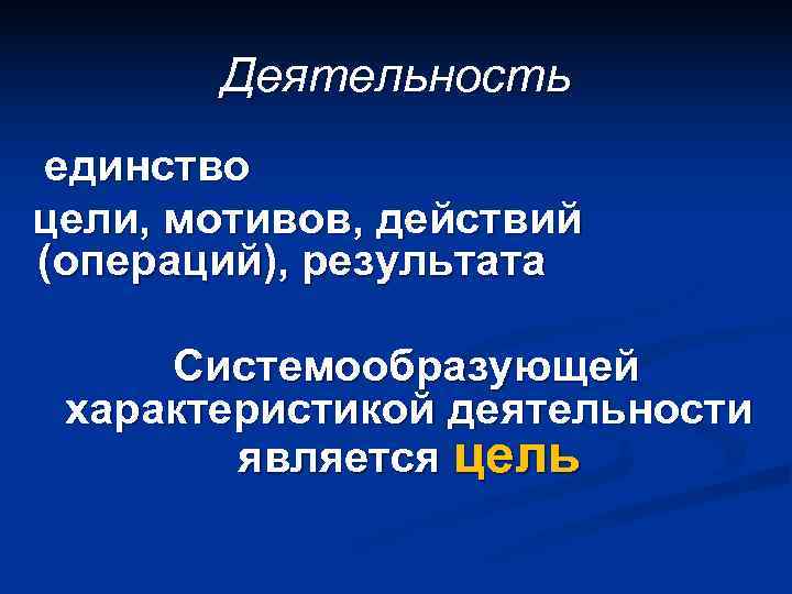   Деятельность единство цели, мотивов, действий (операций), результата  Системообразующей характеристикой деятельности 