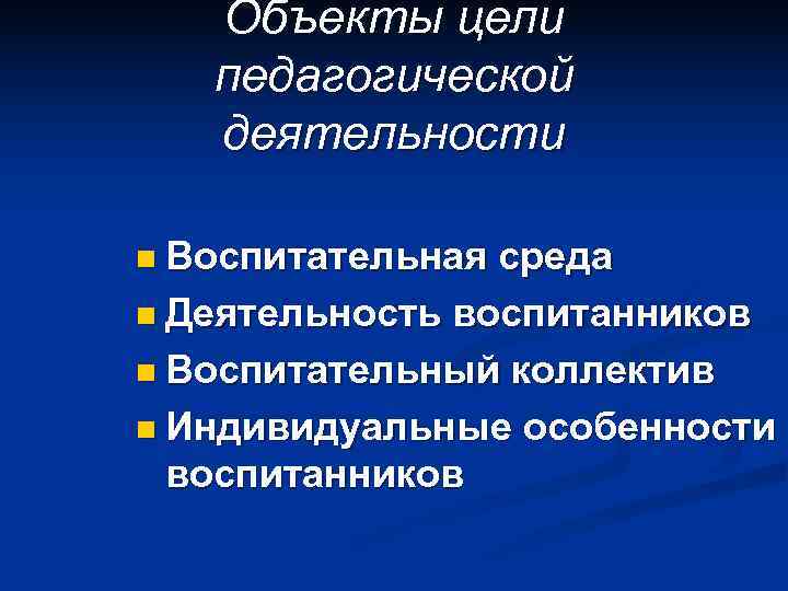   Объекты цели  педагогической  деятельности n Воспитательная среда n Деятельность воспитанников
