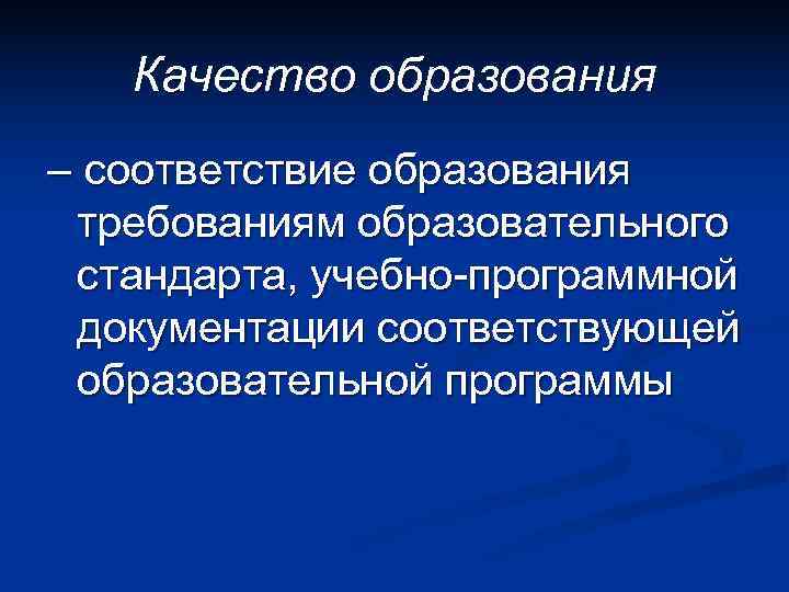   Качество образования – соответствие образования требованиям образовательного стандарта, учебно-программной документации соответствующей образовательной