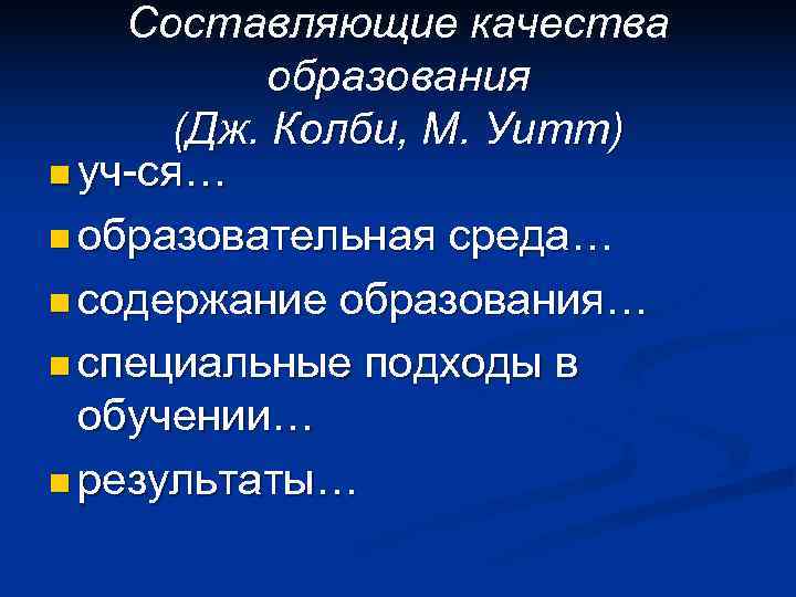   Составляющие качества  образования  (Дж. Колби, М. Уитт) n уч-ся… n
