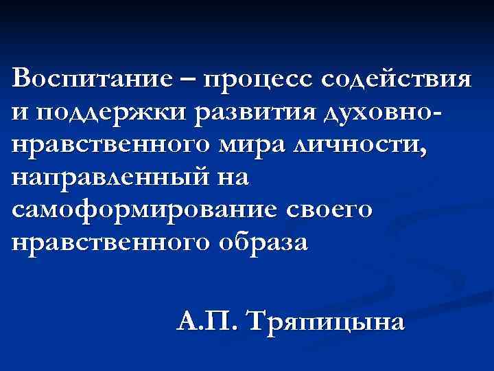 Воспитание – процесс содействия и поддержки развития духовно- нравственного мира личности, направленный на самоформирование