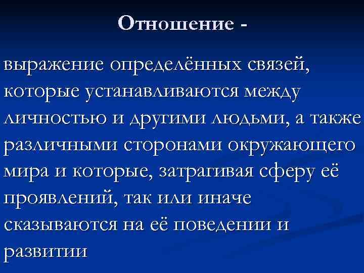   Отношение - выражение определённых связей, которые устанавливаются между личностью и другими людьми,