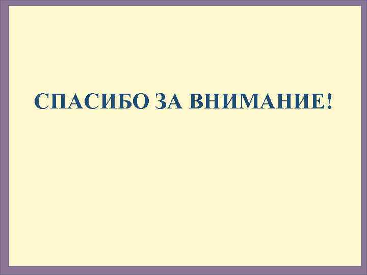 СПАСИБО ЗА ВНИМАНИЕ! 