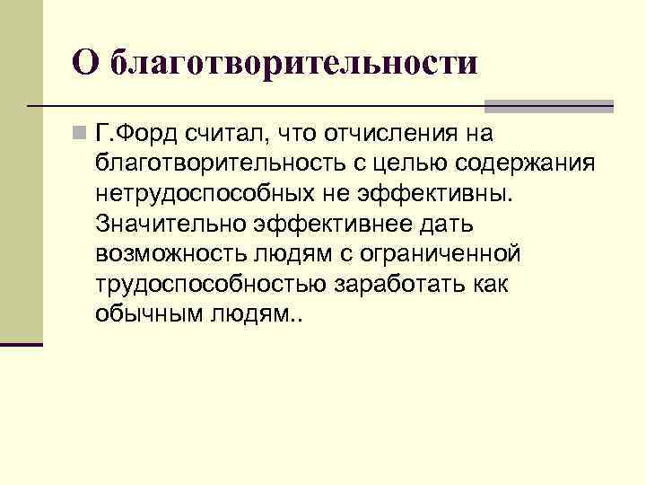 О благотворительности n Г. Форд считал, что отчисления на благотворительность с целью содержания нетрудоспособных