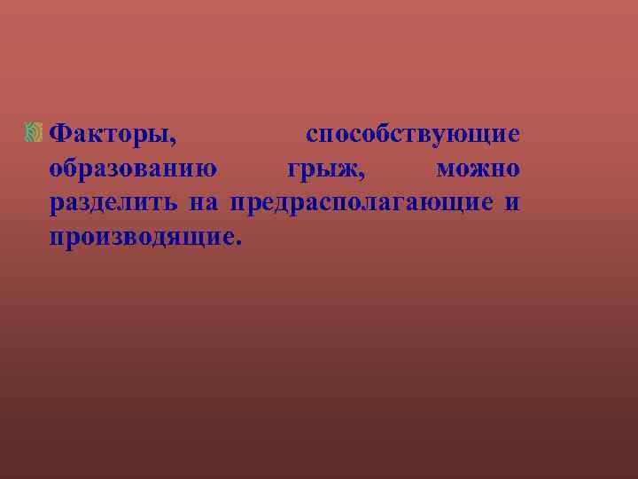 Факторы, способствующие образованию грыж, можно разделить на предрасполагающие и производящие. 