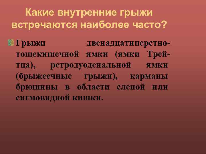 Какие внутренние грыжи встречаются наиболее часто? Грыжи двенадцатиперстнотощекишечной ямки (ямки Трейтца), ретродуоденальной ямки (брыжеечные