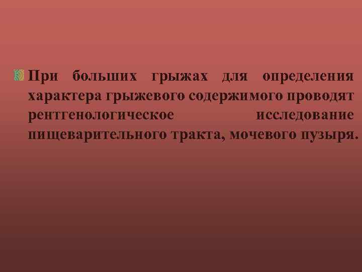 При больших грыжах для определения характера грыжевого содержимого проводят рентгенологическое исследование пищеварительного тракта, мочевого