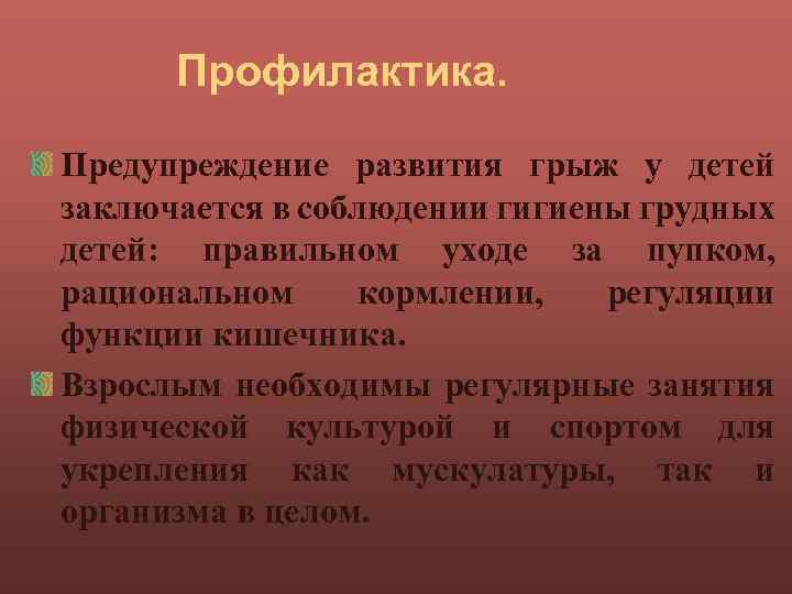 Профилактика. Предупреждение развития грыж у детей заключается в соблюдении гигиены грудных детей: правильном уходе