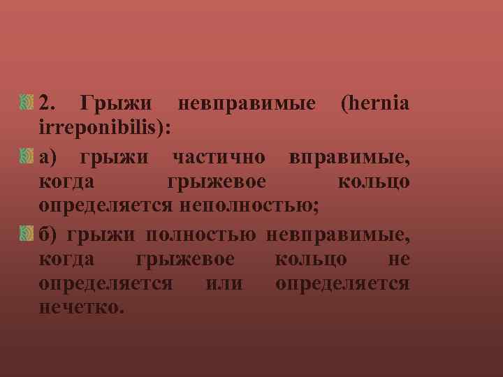 2. Грыжи невправимые (hernia irreponibilis): а) грыжи частично вправимые, когда грыжевое кольцо определяется неполностью;