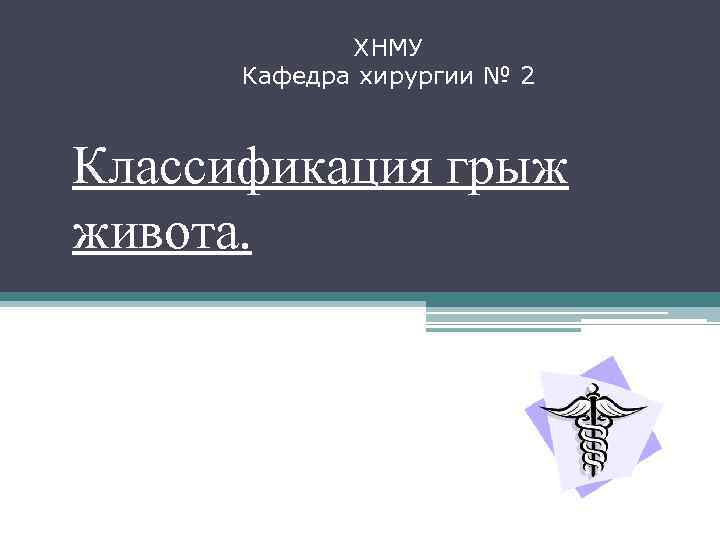    ХНМУ  Кафедра хирургии № 2  Классификация грыж живота. 
