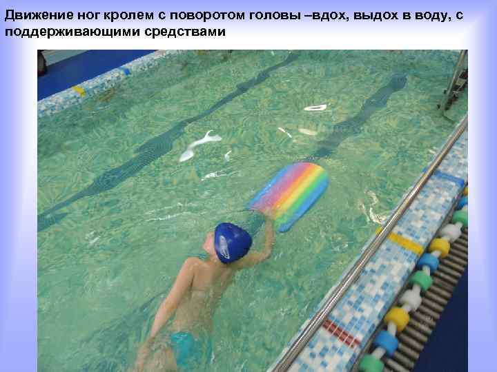 Движение ног кролем с поворотом головы –вдох, выдох в воду, с поддерживающими средствами 