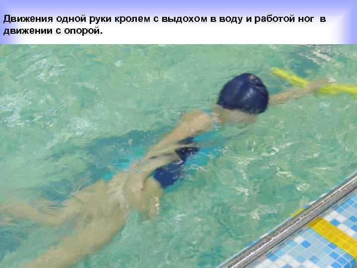 Движения одной руки кролем с выдохом в воду и работой ног в движении с