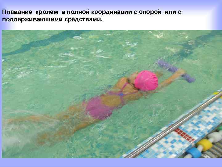 Плавание кролем в полной координации с опорой или с поддерживающими средствами. 