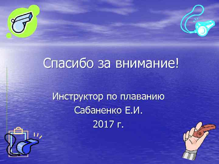 Спасибо за внимание! Инструктор по плаванию Сабаненко Е. И. 2017 г. Спасибо за внимание! Инструктор по плаванию Сабаненко Е. И. 2017 г.