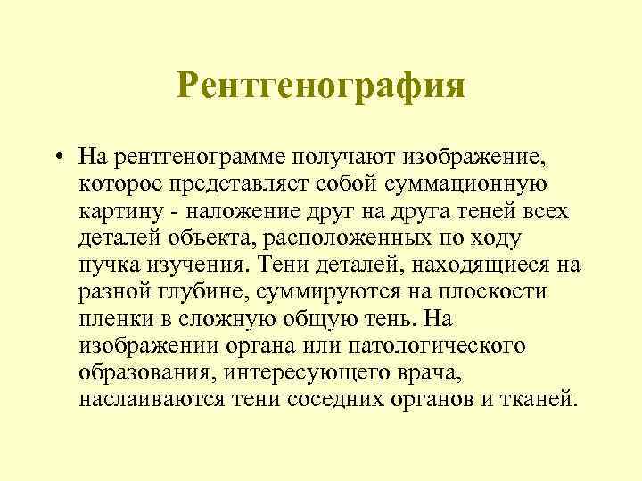    Рентгенография • На рентгенограмме получают изображение,  которое представляет собой суммационную