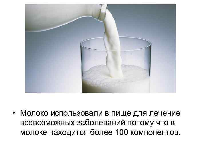  • Молоко использовали в пище для лечение  всевозможных заболеваний потому что в