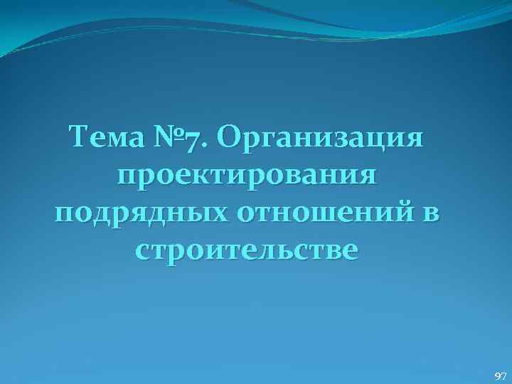  Тема № 7. Организация  проектирования подрядных отношений в строительстве   