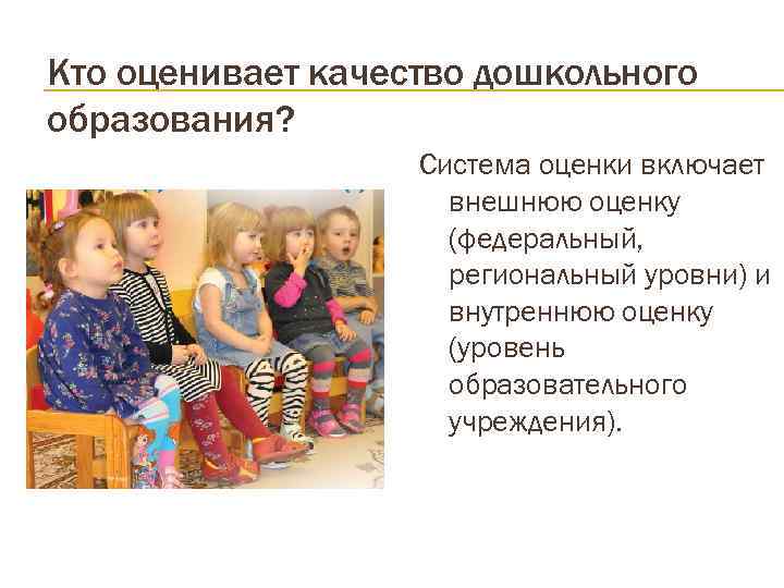 Кто оценивает качество дошкольного образования?     Система оценки включает  