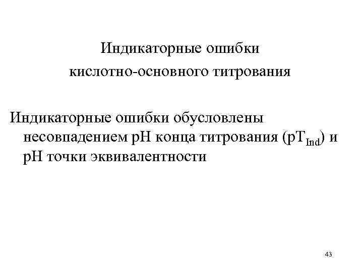   Индикаторные ошибки  кислотно-основного титрования Индикаторные ошибки обусловлены несовпадением р. Н конца