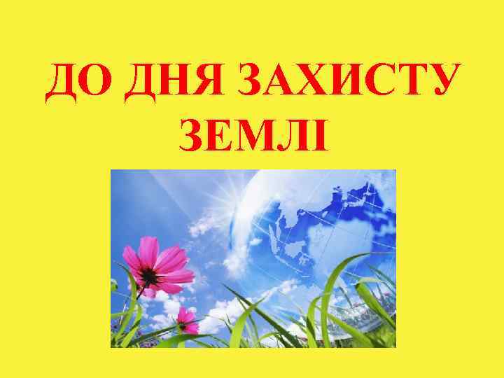 ДО ДНЯ ЗАХИСТУ ЗЕМЛІ 