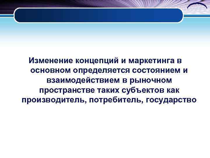  Изменение концепций и маркетинга в  основном определяется состоянием и взаимодействием в рыночном