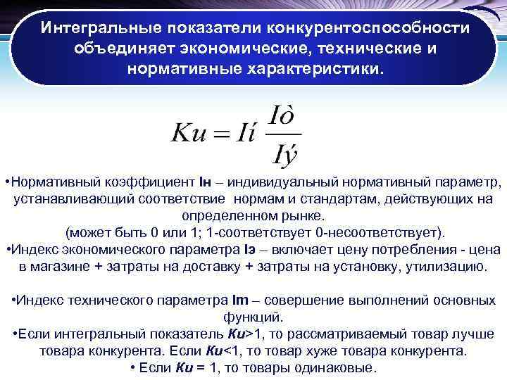   Интегральные показатели конкурентоспособности  объединяет экономические, технические и   нормативные характеристики.