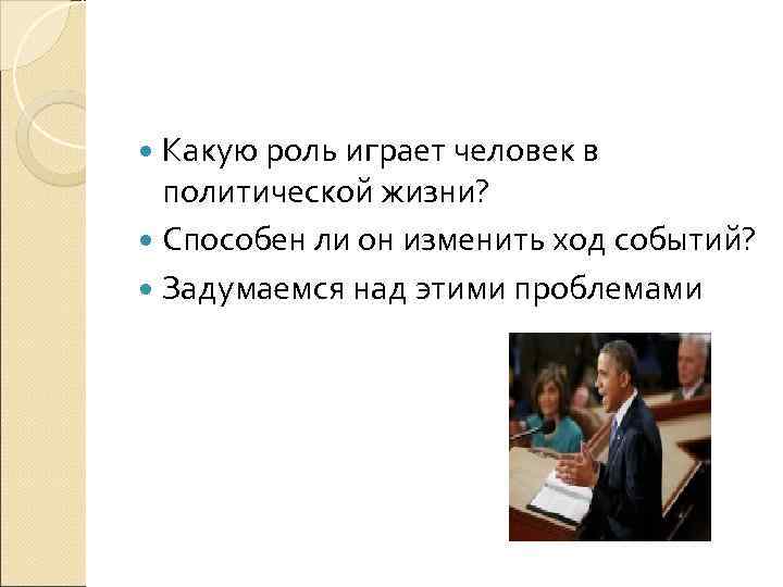  Какую роль играет человек в  политической жизни?  Способен ли он изменить