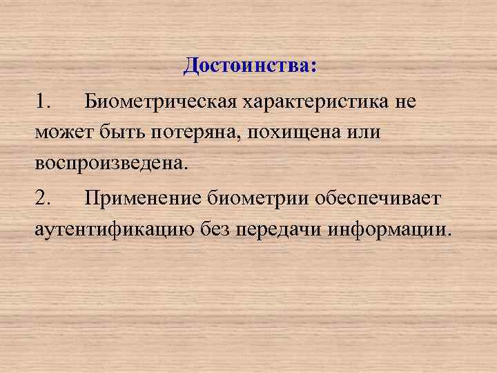   Достоинства: 1.  Биометрическая характеристика не может быть потеряна, похищена или