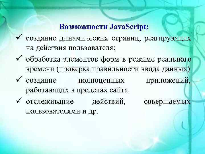    Возможности Java. Script: ü  создание динамических страниц, реагирующих на действия