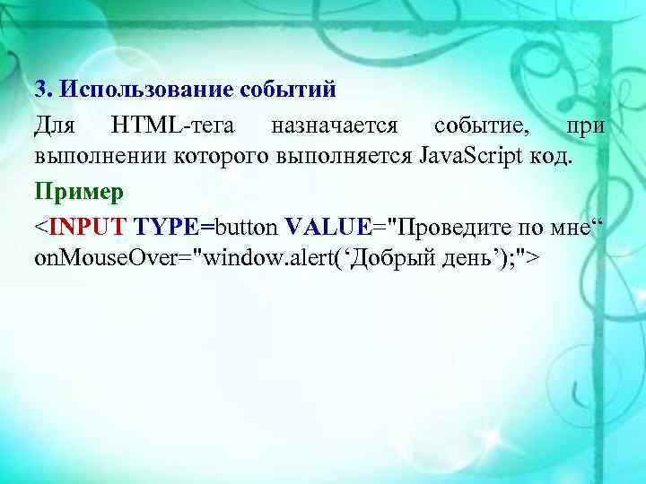 3. Использование событий Для HTML-тега назначается событие, при выполнении которого выполняется Java. Script код.