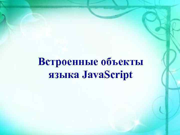 Встроенные объекты  языка Java. Script 
