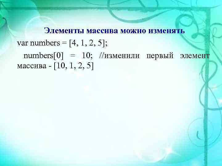   Элементы массива можно изменять var numbers = [4, 1, 2, 5]; 