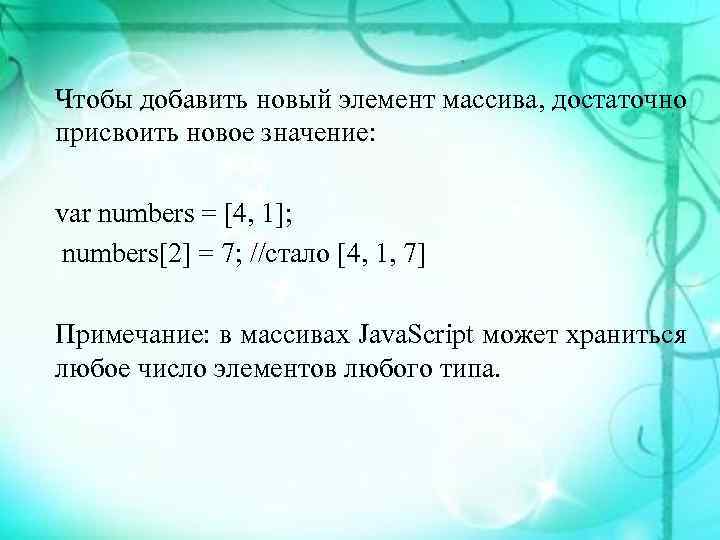 Чтобы добавить новый элемент массива, достаточно присвоить новое значение:  var numbers = [4,