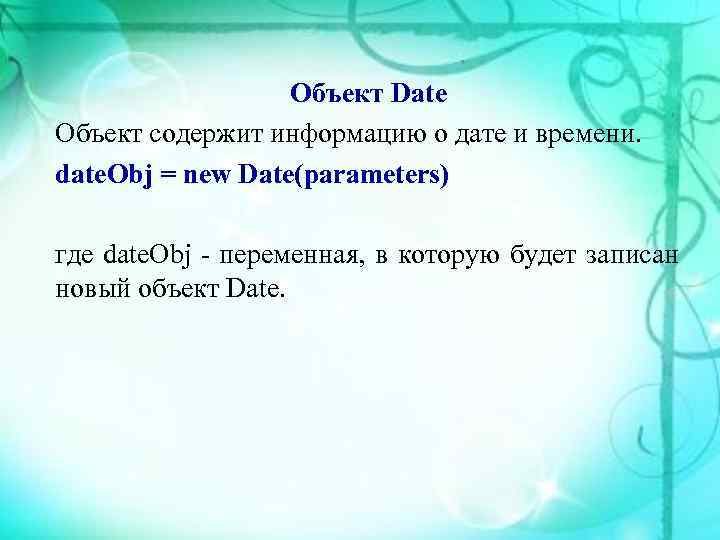    Объект Date Объект содержит информацию о дате и времени. date. Obj