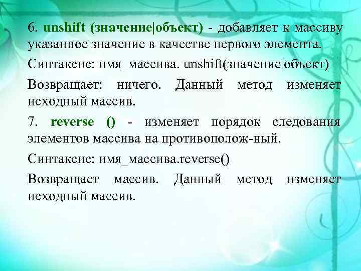 6. unshift (значение|объект)  добавляет к массиву указанное значение в качестве первого элемента. Синтаксис: