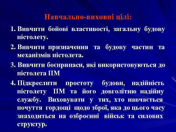   Навчально-виховні цілі: 1. Вивчити бойові властивості,  загальну будову пістолету. 2. Вивчити