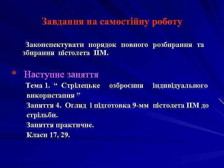  Завдання на самостійну роботу Законспектувати порядок повного розбирання та  збирання пістолета ПМ.