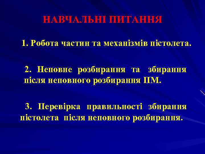  НАВЧАЛЬНІ ПИТАННЯ 1. Робота частин та механізмів пістолета.  2. Неповне розбирання та