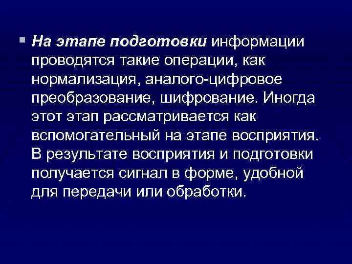 § На этапе подготовки информации проводятся такие операции, как нормализация, аналого-цифровое преобразование, шифрование. Иногда
