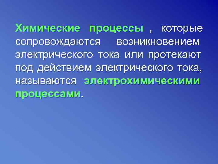 Химические процессы , которые сопровождаются возникновением электрического тока или протекают под действием электрического тока,