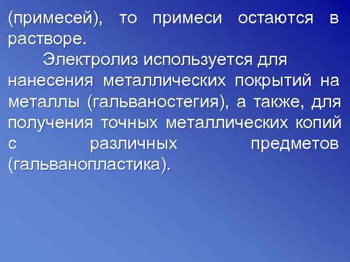 (примесей), то примеси остаются в растворе. Электролиз используется для нанесения металлических покрытий на металлы