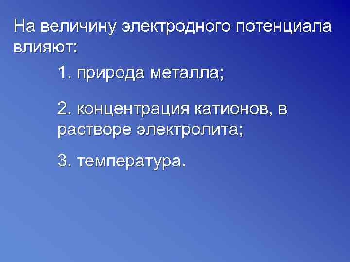 На величину электродного потенциала влияют:  1. природа металла;  2. концентрация катионов, в