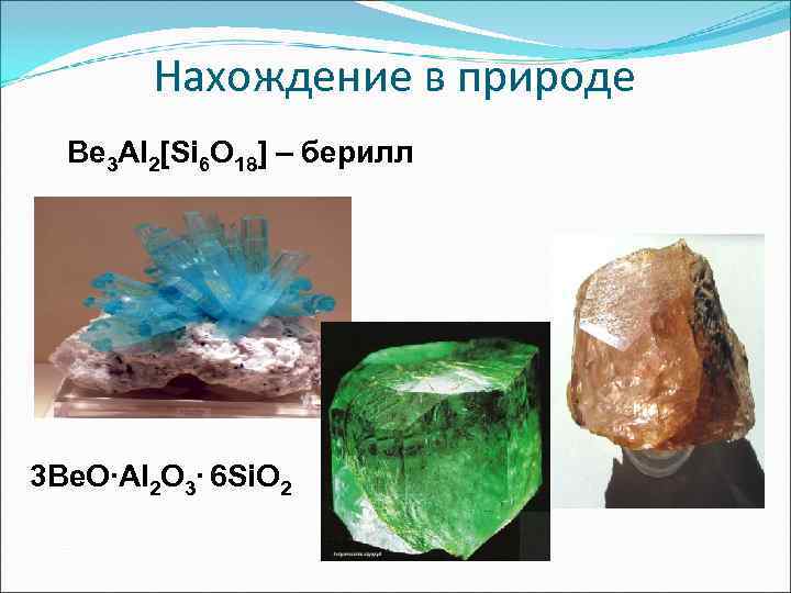   Нахождение в природе  Be 3 Al 2[Si 6 O 18] –