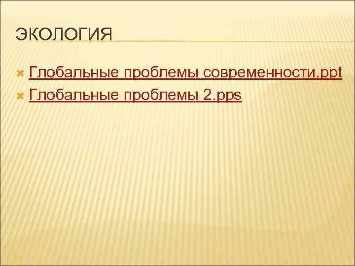 ЭКОЛОГИЯ  Глобальные проблемы современности. ppt  Глобальные проблемы 2. pps 
