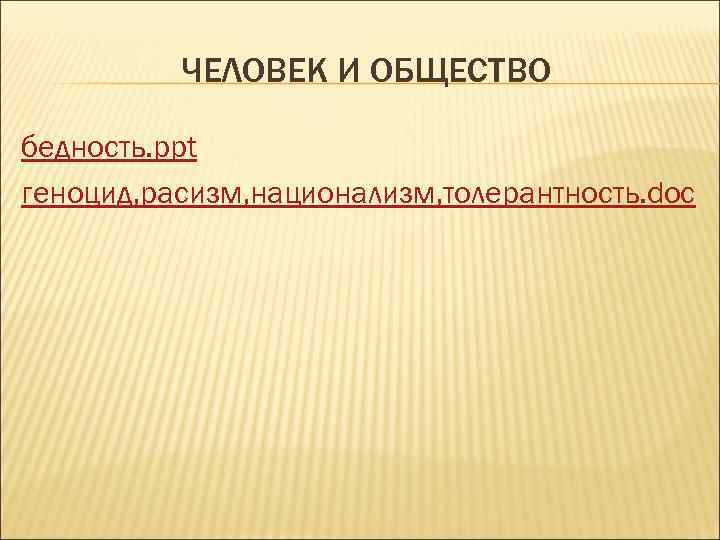    ЧЕЛОВЕК И ОБЩЕСТВО бедность. ppt геноцид, расизм, национализм, толерантность. doc 