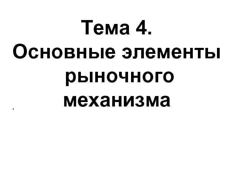 Тема 4. Оcновные элементы рыночного. механизма Тема 4. Оcновные элементы рыночного. механизма