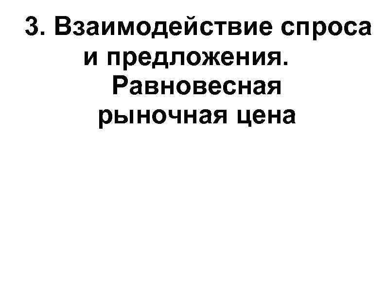 3. Взаимодействие спроса и предложения. Равновесная рыночная цена 3. Взаимодействие спроса и предложения. Равновесная рыночная цена