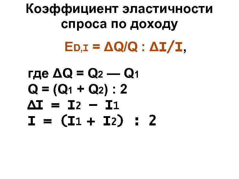 Коэффициент эластичности спроса по доходу ED, I = ΔQ/Q : ΔI/I, где ΔQ Коэффициент эластичности спроса по доходу ED, I = ΔQ/Q : ΔI/I, где ΔQ