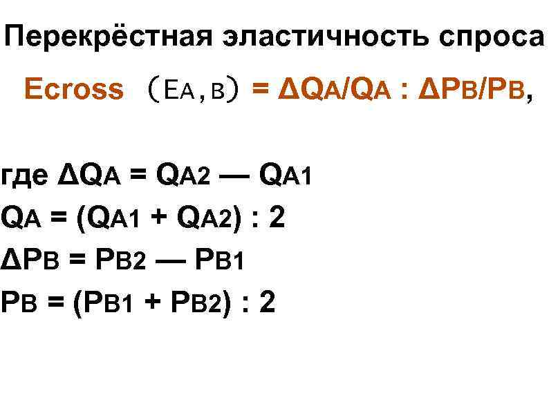 Перекрёстная эластичность спроса Ecross (EА, В) = ΔQA/QA : ΔPB/PB, где ΔQA = Перекрёстная эластичность спроса Ecross (EА, В) = ΔQA/QA : ΔPB/PB, где ΔQA =