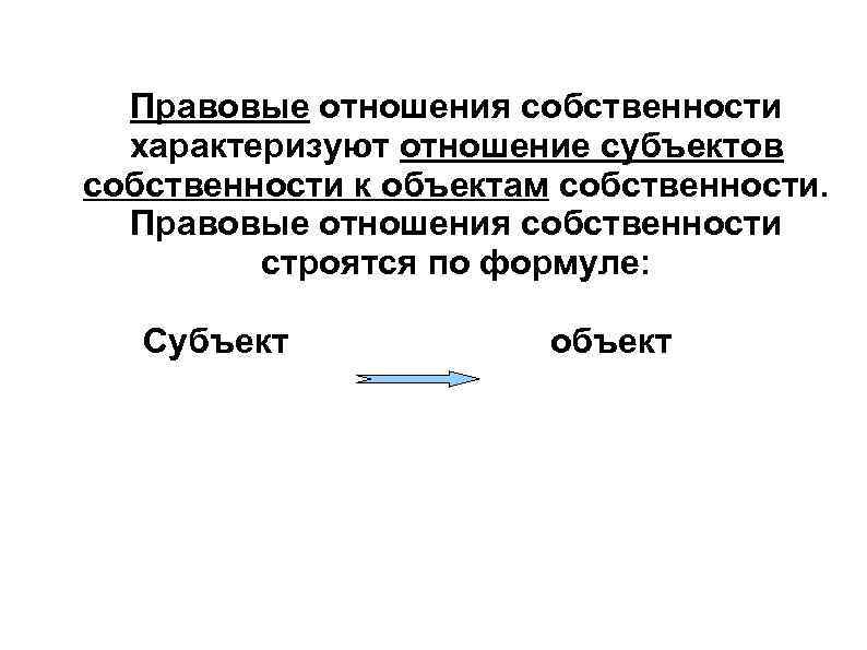  Правовые отношения собственности  характеризуют отношение субъектов собственности к объектам собственности.  Правовые